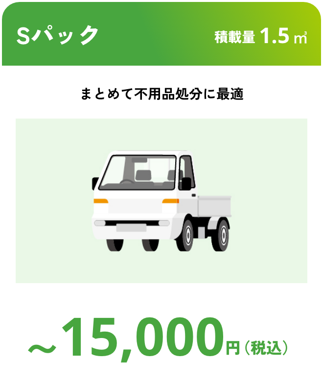 Sパック こんな時におすすめ：まとめて不要処分に最適 積載量1.5㎥ 〜15,000円（税込）