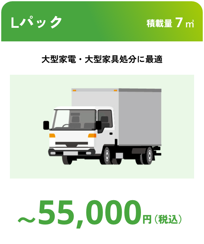 Lパック こんな時におすすめ：大型家電・大型家具処分に最適 積載量7㎥ 〜55,000円（税込）