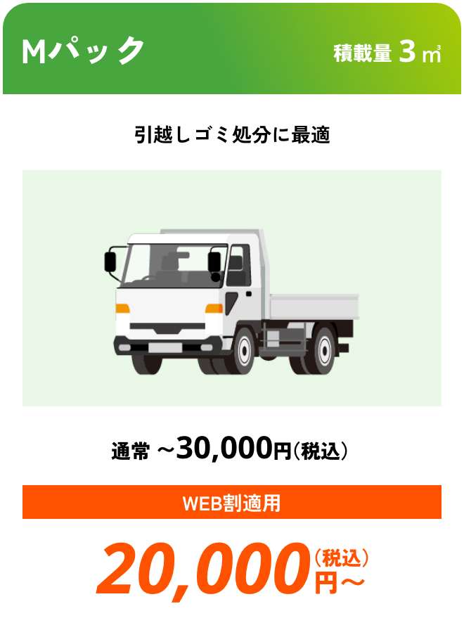Mパック こんな時におすすめ：引越しゴミ処分に最適 積載量3㎥ 通常〜30,000円（税込） WEB割適用で20,000円（税込）〜
