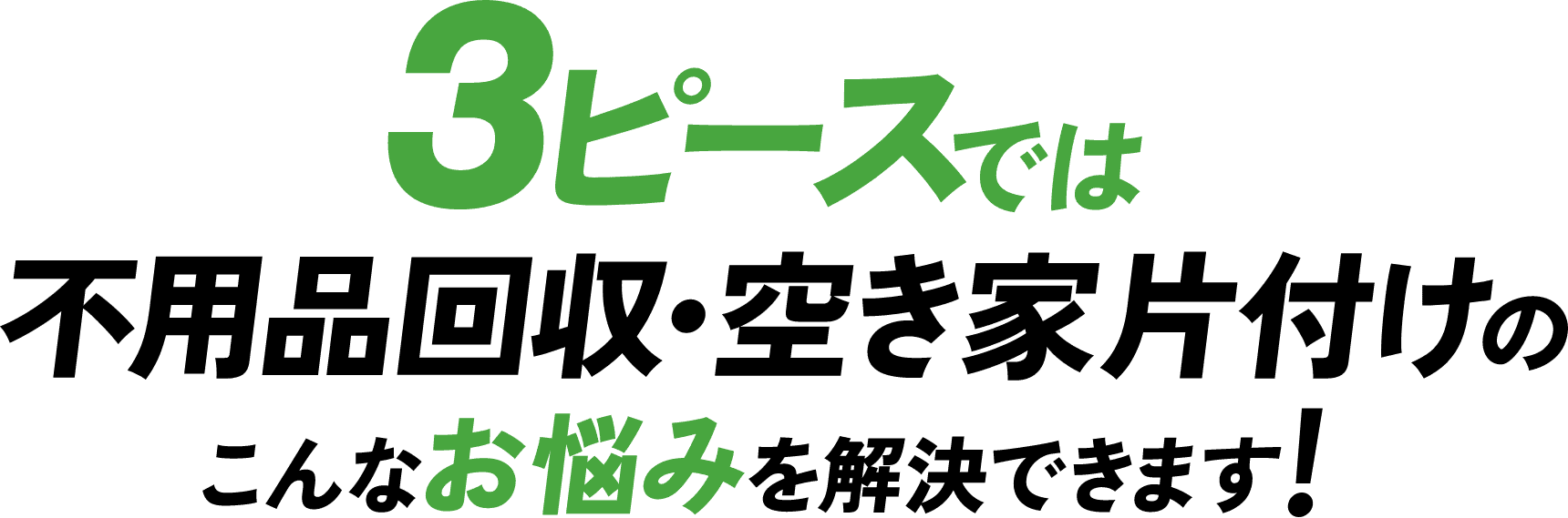 3ピースでは不用品回収・空き家片付けのこんなお悩みを解決できます！