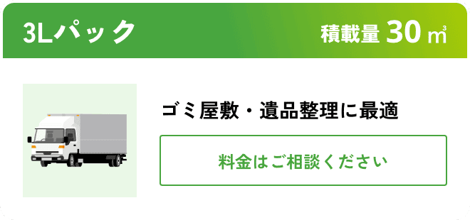 3Lパック こんな時におすすめ：ゴミ屋敷・遺品整理に最適 積載量30㎥ 料金はご相談ください