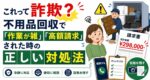 これって詐欺？不用品回収で「作業が雑」「高額請求」された時の正しい対処法
