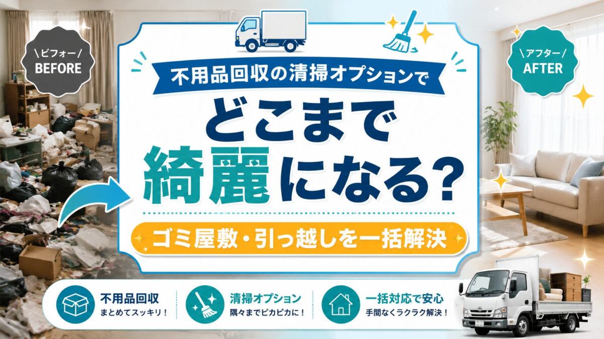 ゴミ屋敷・引っ越しも一発解決！不用品回収の「清掃オプション」でここまで綺麗になるって本当？