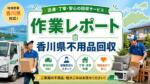 作業レポート｜香川県不用品回収