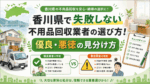 香川県で失敗しない不用品回収業者の選び方！優良・悪徳の見分け方