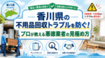 香川県の不用品回収トラブルを防ぐ！プロが教える悪徳業者の見極め方