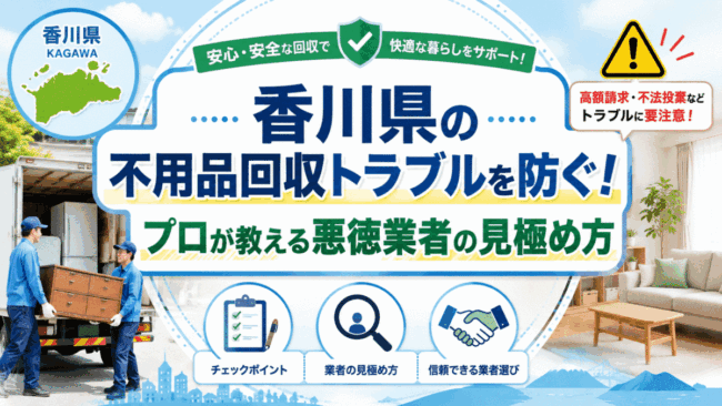 香川県の不用品回収トラブルを防ぐ！プロが教える悪徳業者の見極め方