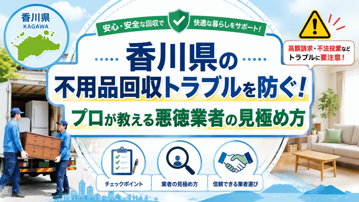 香川県の不用品回収トラブルを防ぐ！プロが教える悪徳業者の見極め方