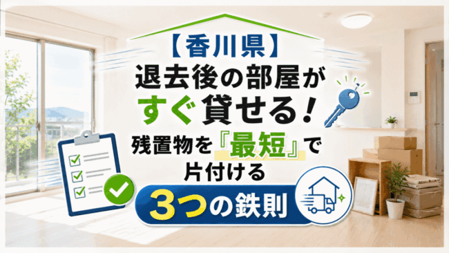 【香川県】退去後の部屋がすぐ貸せる！残置物を「最短」で片付ける3つの鉄則