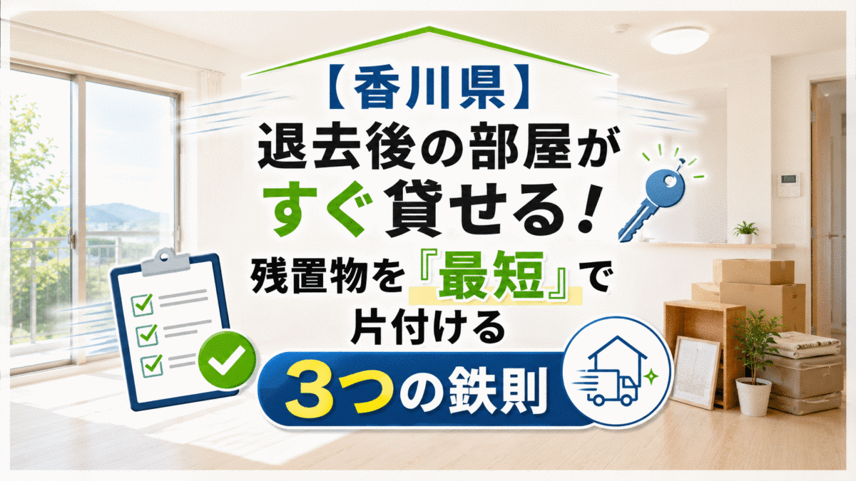 【香川県】退去後の部屋がすぐ貸せる！残置物を「最短」で片付ける3つの鉄則